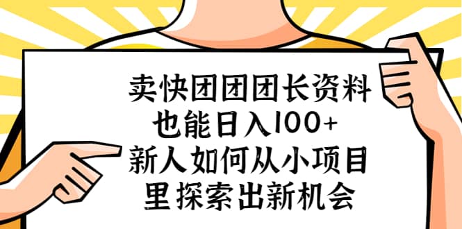 卖快团团团长资料也能日入100  新人如何从小项目里探索出新机会-58轻创项目库