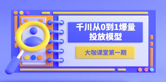 蝉妈妈-大咖课堂第一期，千川从0到1爆量投放模型（23节视频课）-58轻创项目库