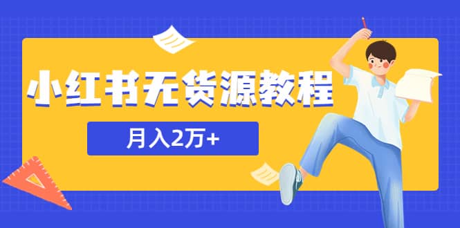 某网赚培训收费3900的小红书无货源教程，月入2万＋副业或者全职在家都可以-58轻创项目库