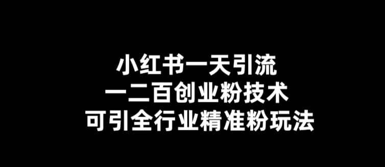 【引流必备】小红书一天引流一二百创业粉技术，可引全行业精准粉玩法-58轻创项目库