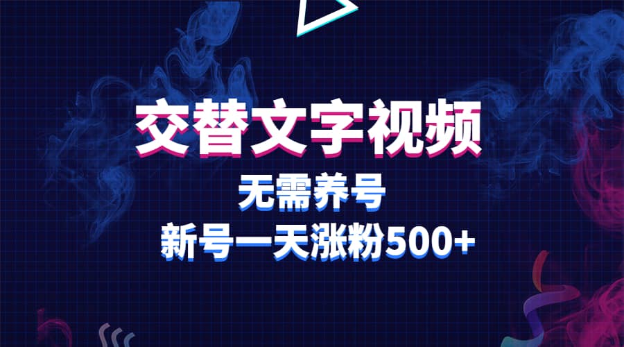 交替文字视频，无需养号，新号一天涨粉500-58轻创项目库