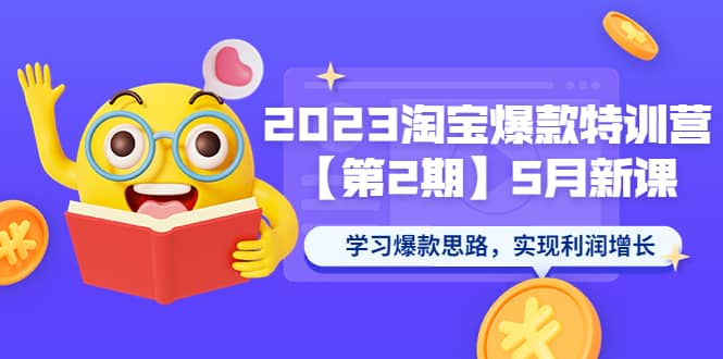 2023淘宝爆款特训营【第2期】5月新课 学习爆款思路，实现利润增长-58轻创项目库