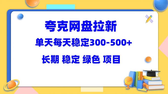 夸克网盘拉新项目：单天稳定300-500＋长期 稳定 绿色（教程 资料素材）-58轻创项目库