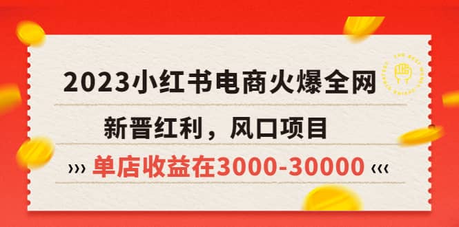 2023小红书电商火爆全网，新晋红利，风口项目，单店收益在3000-30000-58轻创项目库