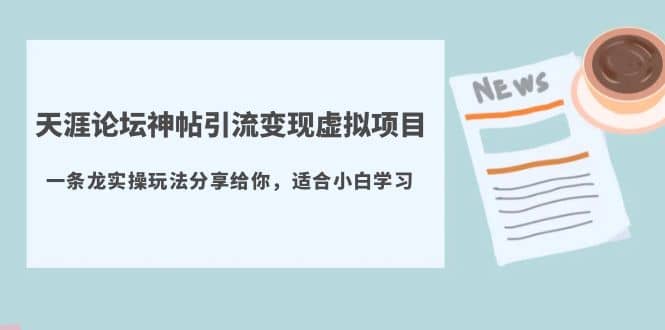 天涯论坛神帖引流变现虚拟项目，一条龙实操玩法分享给你（教程 资源）-58轻创项目库