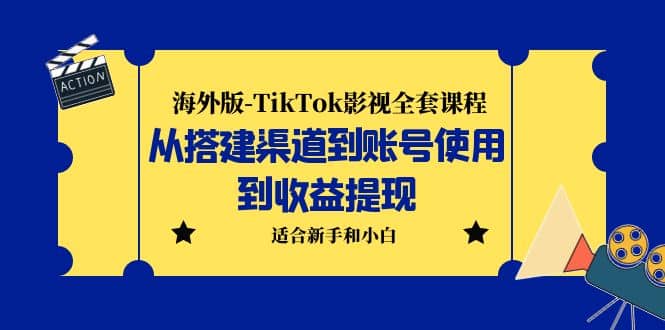 海外版-TikTok影视全套课程：从搭建渠道到账号使用到收益提现 小白可操作-58轻创项目库