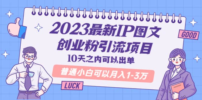 2023最新IP图文创业粉引流项目，10天之内可以出单 普通小白可以月入1-3万-58轻创项目库