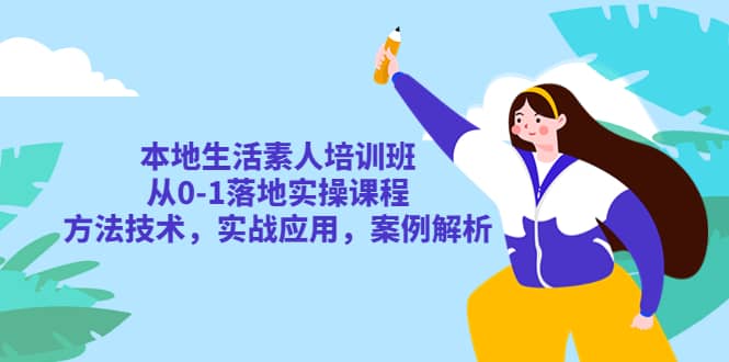 本地生活素人培训班：从0-1落地实操课程，方法技术，实战应用，案例解析-58轻创项目库