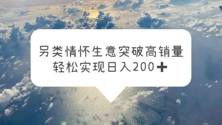 另类情怀信息差生意，突破高销量，轻松实现日入200-58轻创项目库