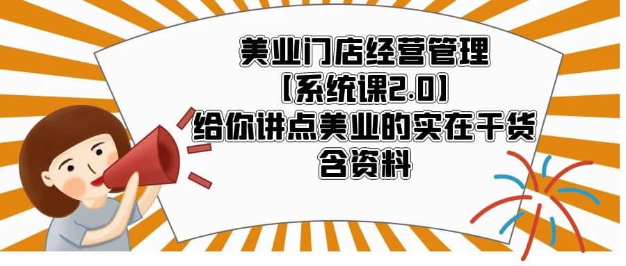 美业门店经营管理【系统课2.0】给你讲点美业的实在干货，含资料-58轻创项目库