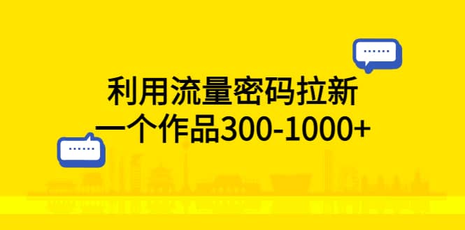 利用流量密码拉新，一个作品300-1000-58轻创项目库