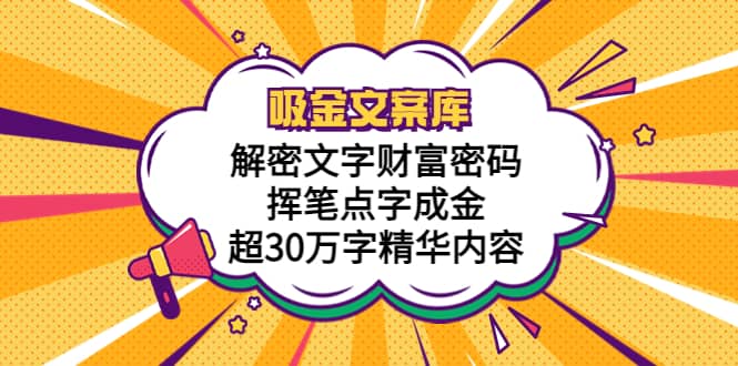 吸金文案库，解密文字财富密码，挥笔点字成金，超30万字精华内容-58轻创项目库