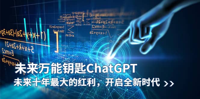 未来-万能钥匙/ChatGPT：未来十年最大的红利，开启全新时代-58轻创项目库