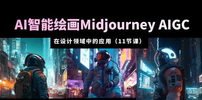 AI·智能绘画Midjourney AIGC 在设计领域中的应用 从入门到精通（11节课）-58轻创项目库