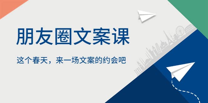 朋友圈文案课，这个春天，来一场文案的约会吧-58轻创项目库