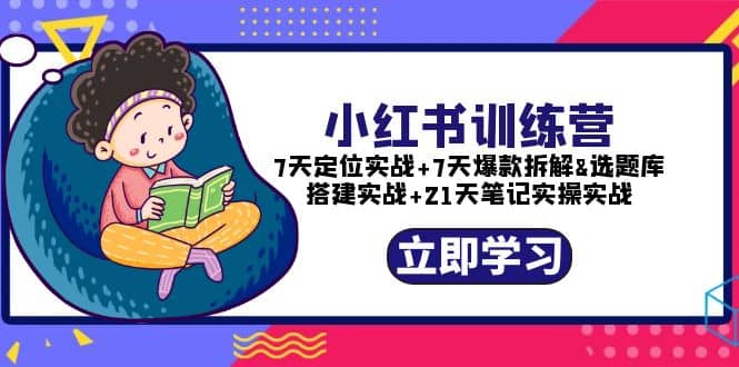 小红书训练营：7天定位实战 7天爆款拆解 选题库搭建实战 21天笔记实操实战-58轻创项目库