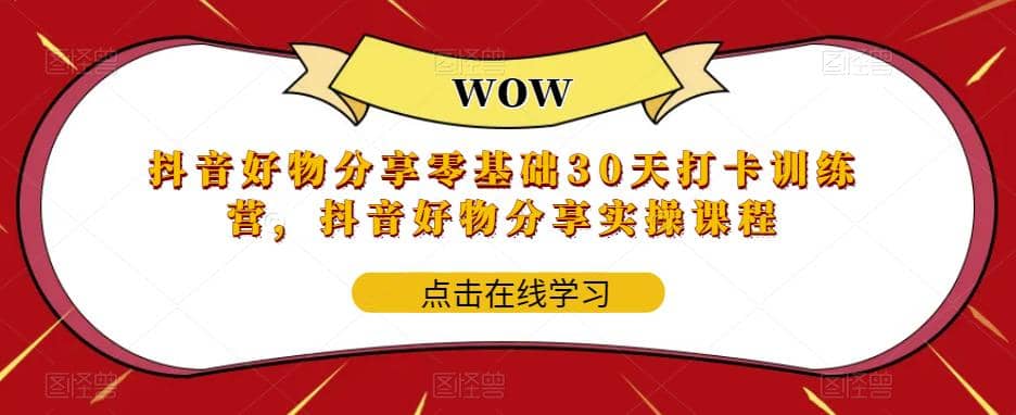 抖音好物分享0基础30天-打卡特训营，抖音好物分享实操课程-58轻创项目库