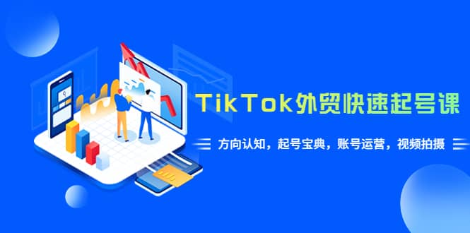 TikTok/外贸·快速起号课，方向认知，起号宝典，账号运营，视频拍摄(33节)-58轻创项目库