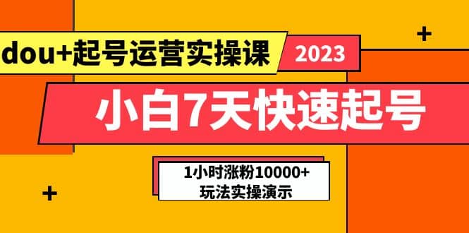 小白7天快速起号：dou 起号运营实操课，实战1小时涨粉10000 玩法演示-58轻创项目库