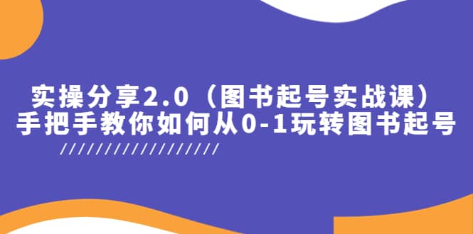 实操分享2.0（图书起号实战课），手把手教你如何从0-1玩转图书起号-58轻创项目库