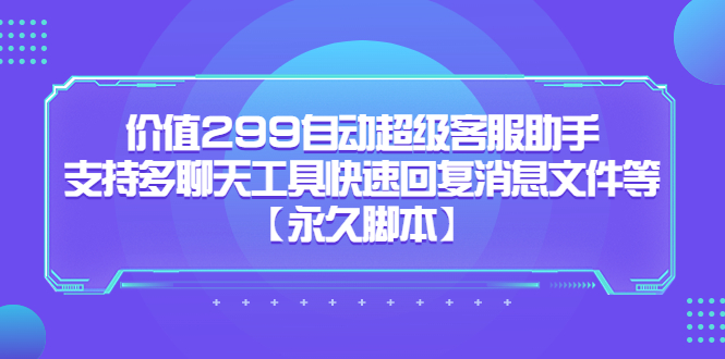 价值299自动超级客服助手，支持多聊天工具快速回复消息文件等-58轻创项目库