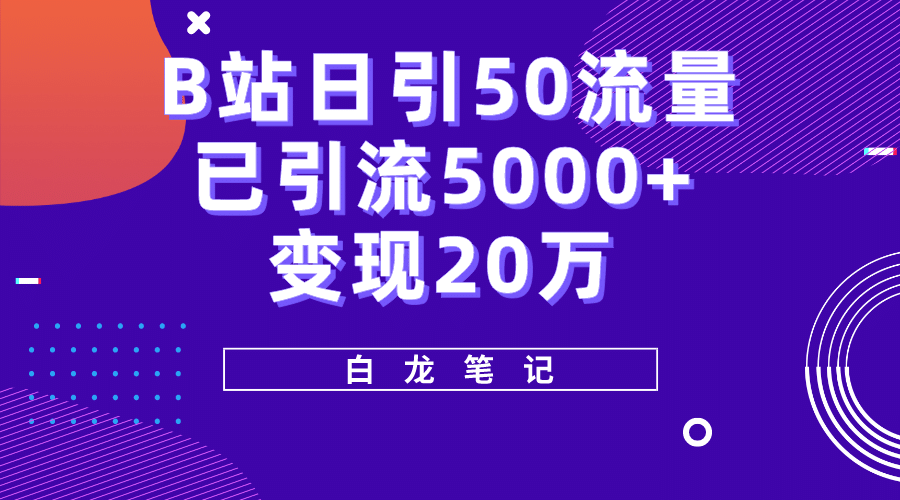 B站日引50 流量，实战已引流5000 变现20万，超级实操课程-58轻创项目库