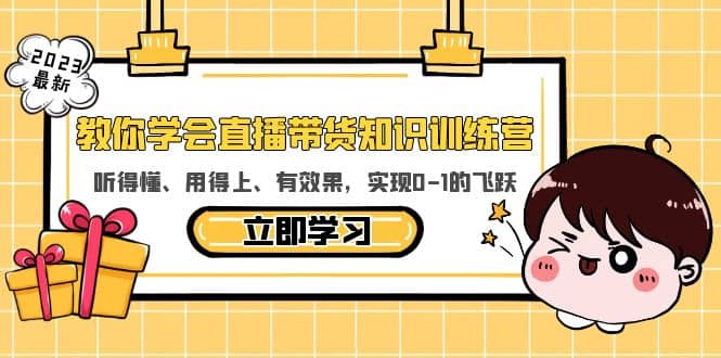 教你学会直播带货知识训练营，听得懂、用得上、有效果，实现0-1的飞跃-58轻创项目库