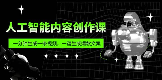 人工智能内容创作课：帮你一分钟生成一条视频，一键生成爆款文案（7节课）-58轻创项目库