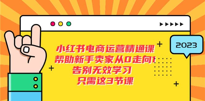 小红书电商·运营精通课，帮助新手卖家从0走向1 告别无效学习（7节视频课）-58轻创项目库