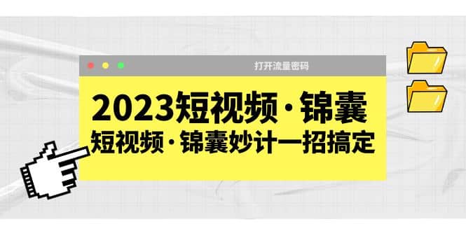 2023短视频·锦囊，短视频·锦囊妙计一招搞定，打开流量密码-58轻创项目库