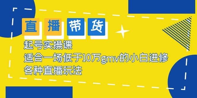 2023直播带货起号实操课，适合一场低于·10万gmv的小白进修 各种直播玩法-58轻创项目库