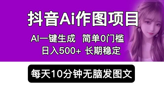 抖音Ai作图项目 Ai手机app一键生成图片 0门槛 每天10分钟发图文 日入500-58轻创项目库