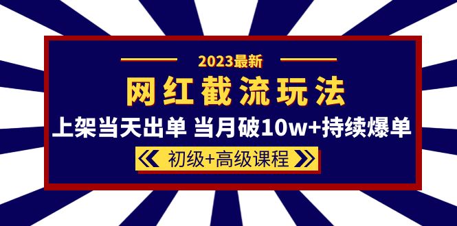 2023网红·同款截流玩法【初级 高级课程】上架当天出单 当月破10w 持续爆单-58轻创项目库