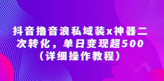 抖音撸音浪私域装x神器二次转化，单日变现超500（详细操作教程）-58轻创项目库