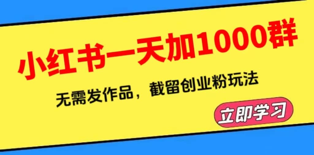 小红书一天加1000群，无需发作品，截留创业粉玩法 （附软件）-58轻创项目库