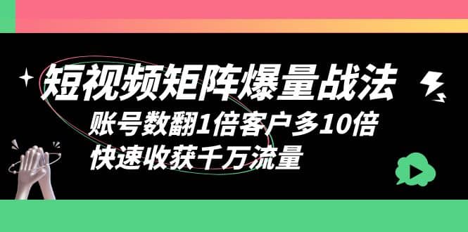 短视频-矩阵爆量战法，账号数翻1倍客户多10倍，快速收获千万流量-58轻创项目库