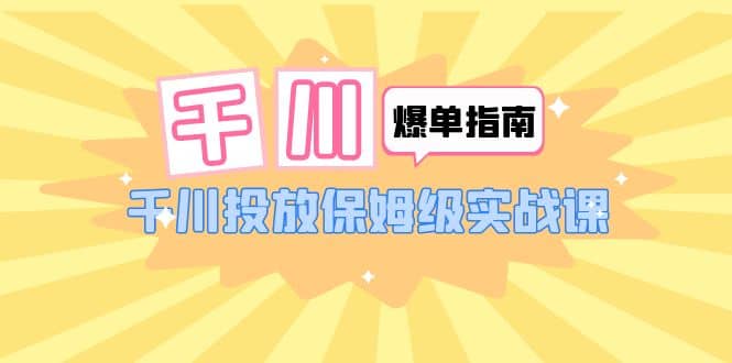 千川-爆单实战指南：千川投放保姆级实战课（22节课时）-58轻创项目库