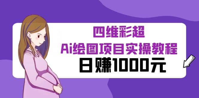 某公众号付费文章：四维彩超Ai绘图项目实操教程，日赚1000元-58轻创项目库