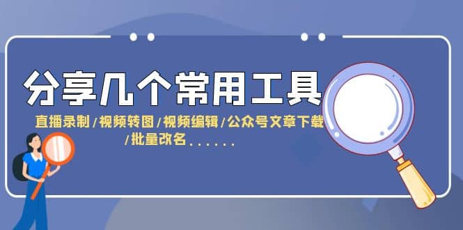 分享几个常用工具 直播录制/视频转图/视频编辑/公众号文章下载/改名……-58轻创项目库