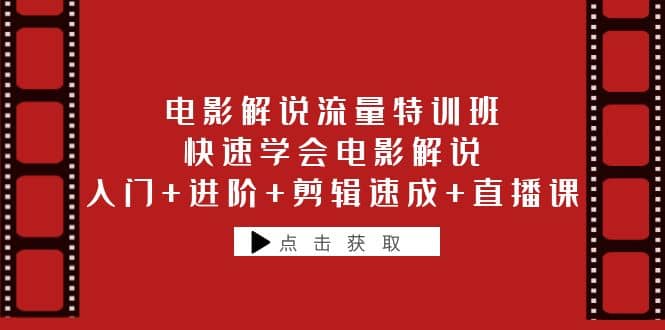 电影解说流量特训班：快速学会电影解说，入门 进阶 剪辑速成 直播课-58轻创项目库