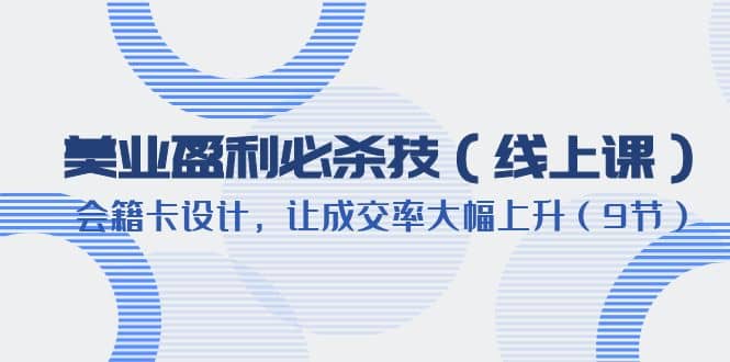 美业盈利·必杀技（线上课）-会籍卡设计，让成交率大幅上升（9节）-58轻创项目库