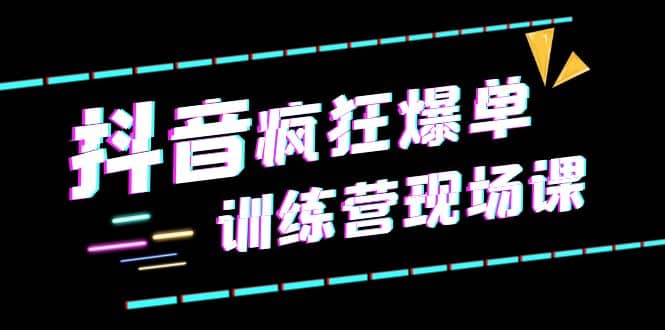 抖音短视频疯狂-爆单训练营现场课（新）直播带货 实战案例-58轻创项目库