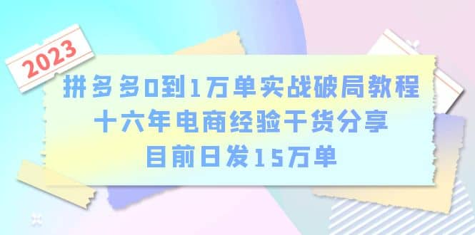 拼多多0到1万单实战破局教程，十六年电商经验干货分享，目前日发15万单-58轻创项目库