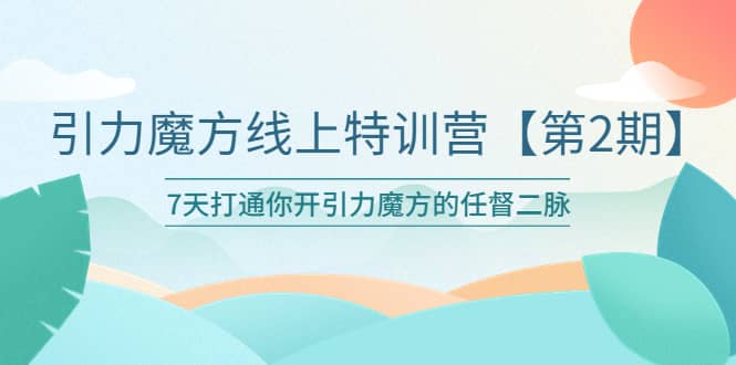 引力魔方线上特训营【第二期】五月新课，7天打通你开引力魔方的任督二脉-58轻创项目库