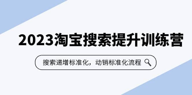 2023淘宝搜索-提升训练营，搜索-递增标准化，动销标准化流程（7节课）-58轻创项目库