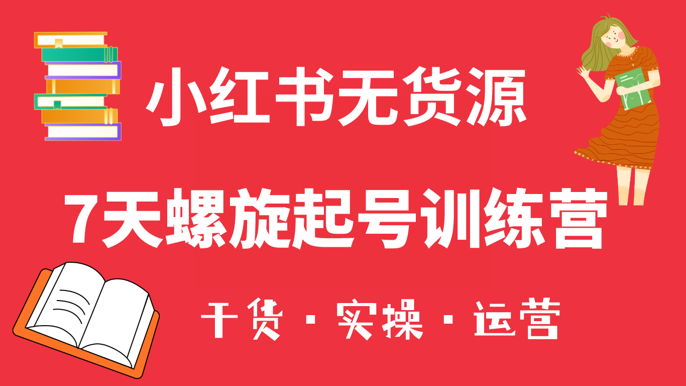 小红书7天螺旋起号训练营，小白也能轻松起店（干货 实操 运营）-58轻创项目库