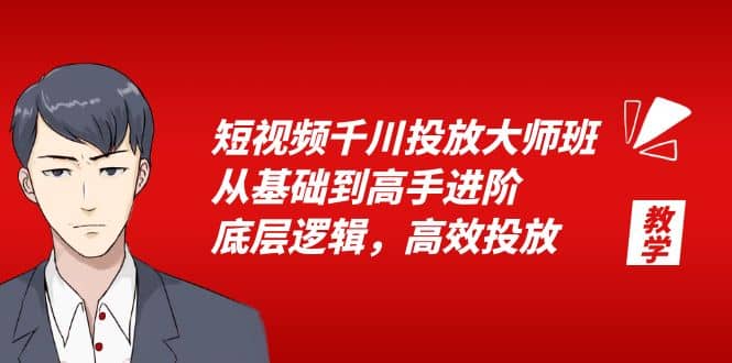 短视频千川投放大师班，从基础到高手进阶，底层逻辑，高效投放（15节）-58轻创项目库