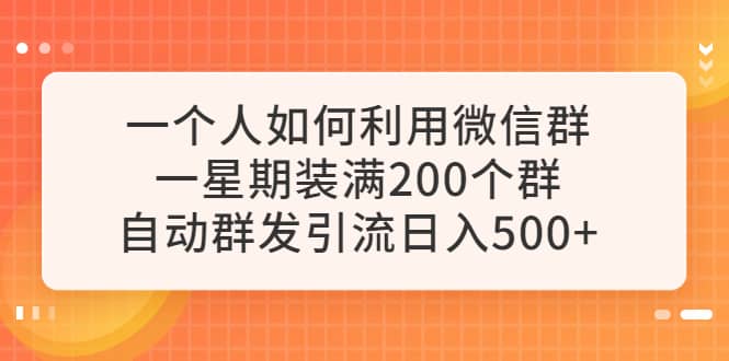 一个人如何利用微信群自动群发引流，一星期装满200个群，日入500-58轻创项目库