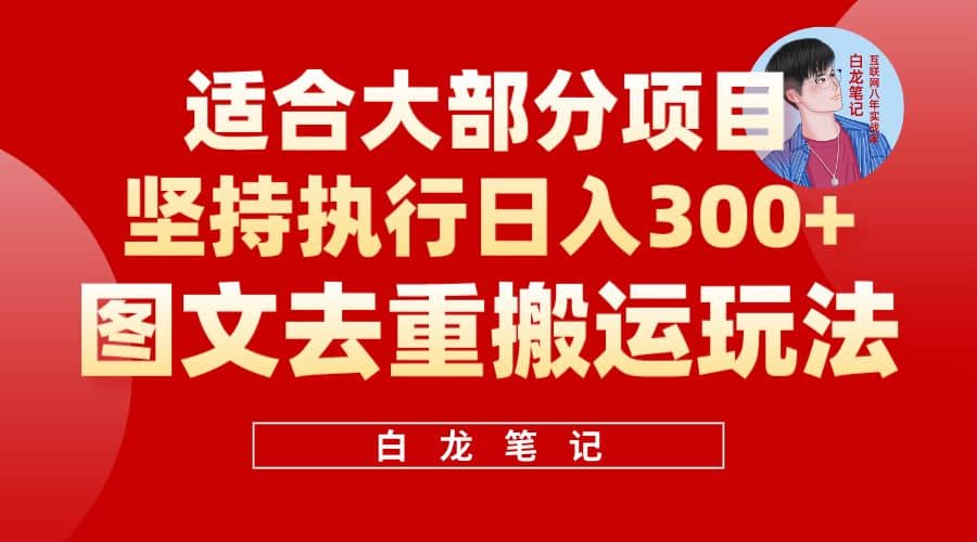 【白龙笔记】图文去重搬运玩法，坚持执行日入300 ，适合大部分项目（附带去重参数）-58轻创项目库