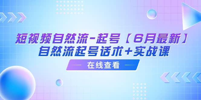 短视频自然流-起号【6月最新】自然流起号话术 实战课-58轻创项目库